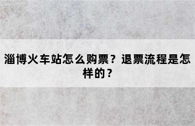 淄博火车站怎么购票？退票流程是怎样的？