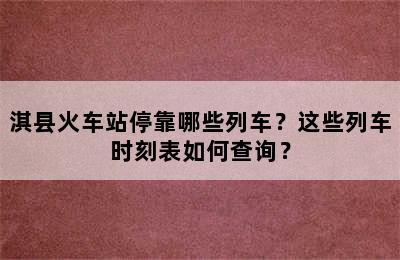 淇县火车站停靠哪些列车？这些列车时刻表如何查询？