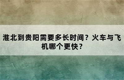 淮北到贵阳需要多长时间？火车与飞机哪个更快？