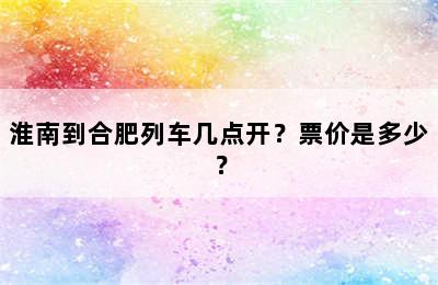 淮南到合肥列车几点开？票价是多少？