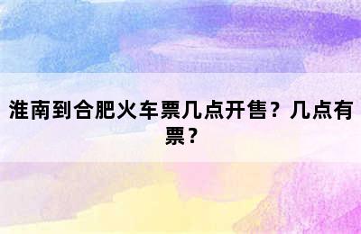 淮南到合肥火车票几点开售？几点有票？