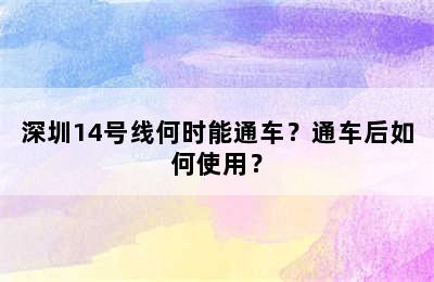 深圳14号线何时能通车？通车后如何使用？