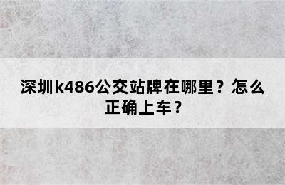 深圳k486公交站牌在哪里？怎么正确上车？