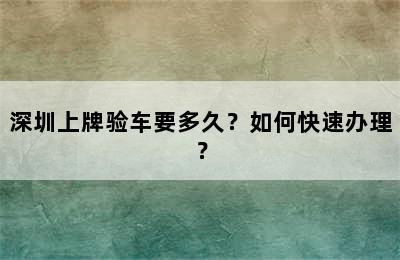 深圳上牌验车要多久？如何快速办理？