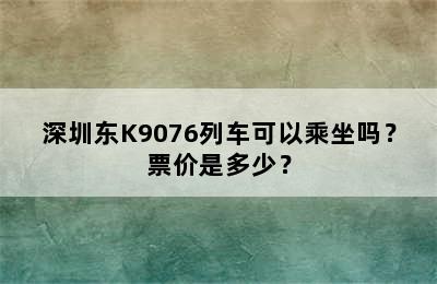 深圳东K9076列车可以乘坐吗？票价是多少？