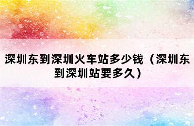 深圳东到深圳火车站多少钱（深圳东到深圳站要多久）