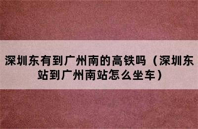 深圳东有到广州南的高铁吗（深圳东站到广州南站怎么坐车）