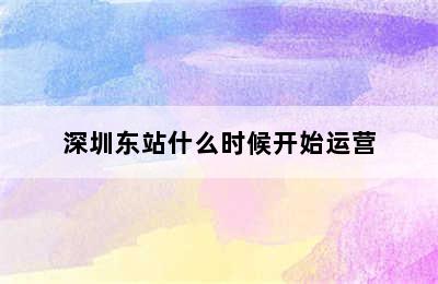 深圳东站什么时候开始运营