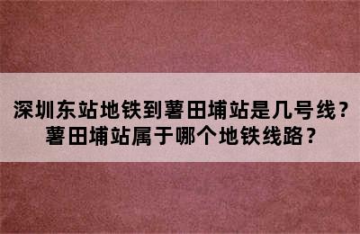 深圳东站地铁到薯田埔站是几号线？薯田埔站属于哪个地铁线路？