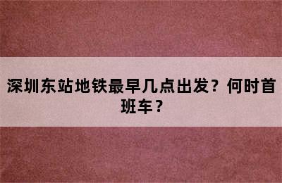 深圳东站地铁最早几点出发？何时首班车？