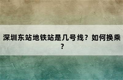 深圳东站地铁站是几号线？如何换乘？
