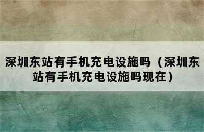 深圳东站有手机充电设施吗（深圳东站有手机充电设施吗现在）