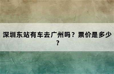 深圳东站有车去广州吗？票价是多少？