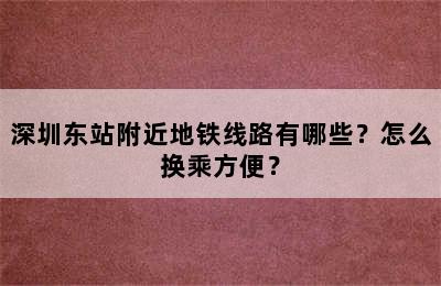 深圳东站附近地铁线路有哪些？怎么换乘方便？