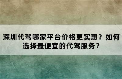 深圳代驾哪家平台价格更实惠？如何选择最便宜的代驾服务？