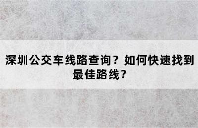 深圳公交车线路查询？如何快速找到最佳路线？