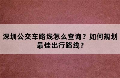 深圳公交车路线怎么查询？如何规划最佳出行路线？