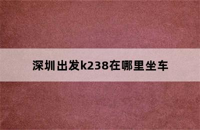 深圳出发k238在哪里坐车