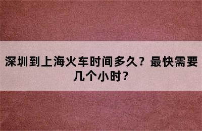 深圳到上海火车时间多久？最快需要几个小时？