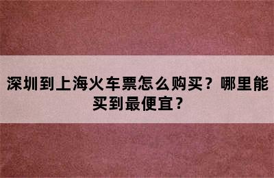 深圳到上海火车票怎么购买？哪里能买到最便宜？