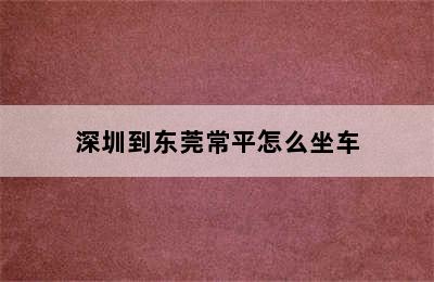 深圳到东莞常平怎么坐车