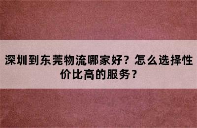 深圳到东莞物流哪家好？怎么选择性价比高的服务？