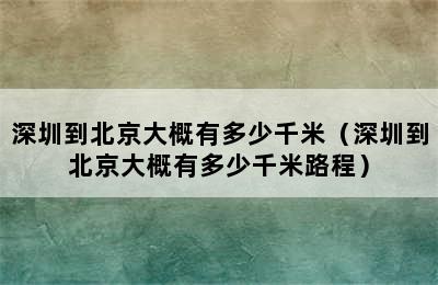 深圳到北京大概有多少千米（深圳到北京大概有多少千米路程）