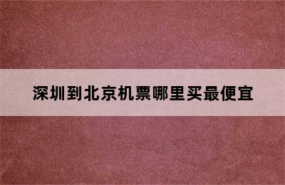 深圳到北京机票哪里买最便宜