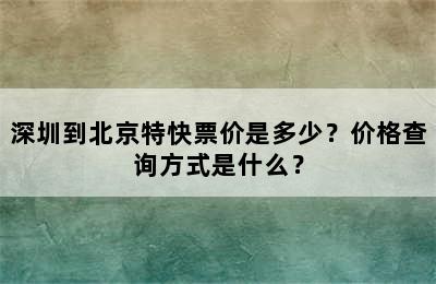 深圳到北京特快票价是多少？价格查询方式是什么？