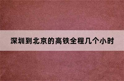 深圳到北京的高铁全程几个小时