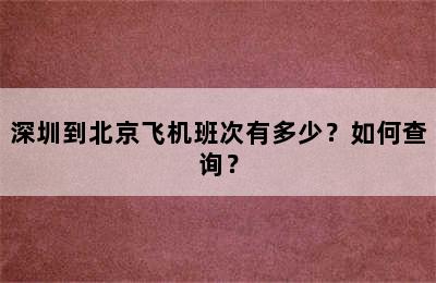 深圳到北京飞机班次有多少？如何查询？