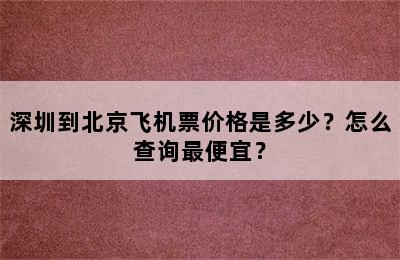 深圳到北京飞机票价格是多少？怎么查询最便宜？