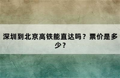 深圳到北京高铁能直达吗？票价是多少？