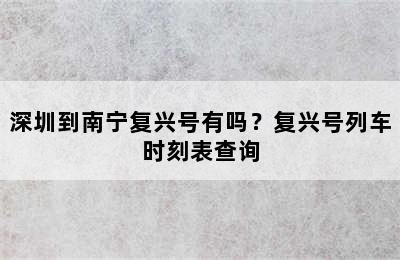 深圳到南宁复兴号有吗？复兴号列车时刻表查询