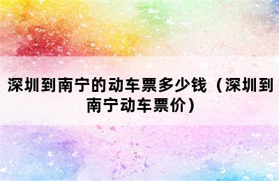 深圳到南宁的动车票多少钱（深圳到南宁动车票价）