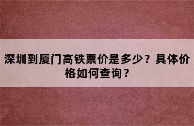 深圳到厦门高铁票价是多少？具体价格如何查询？