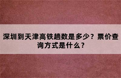 深圳到天津高铁趟数是多少？票价查询方式是什么？