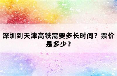 深圳到天津高铁需要多长时间？票价是多少？