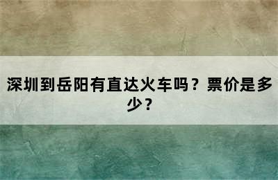 深圳到岳阳有直达火车吗？票价是多少？