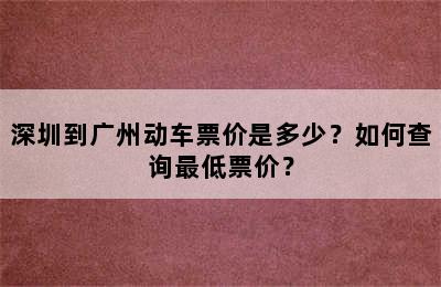 深圳到广州动车票价是多少？如何查询最低票价？