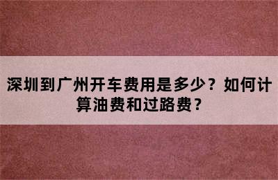 深圳到广州开车费用是多少？如何计算油费和过路费？