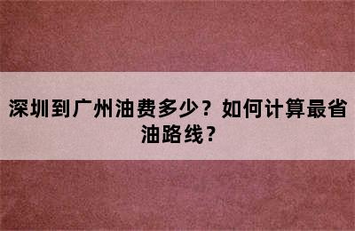 深圳到广州油费多少？如何计算最省油路线？