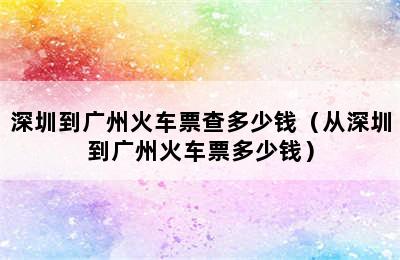 深圳到广州火车票查多少钱（从深圳到广州火车票多少钱）