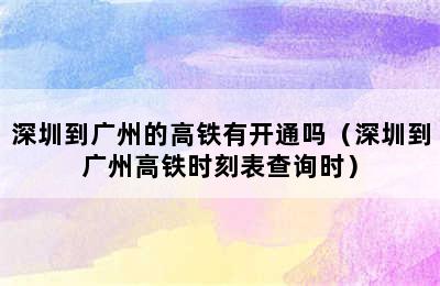 深圳到广州的高铁有开通吗（深圳到广州高铁时刻表查询时）