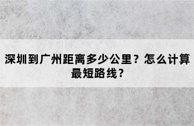 深圳到广州距离多少公里？怎么计算最短路线？