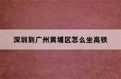 深圳到广州黄埔区怎么坐高铁