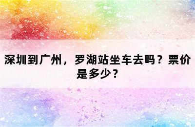 深圳到广州，罗湖站坐车去吗？票价是多少？