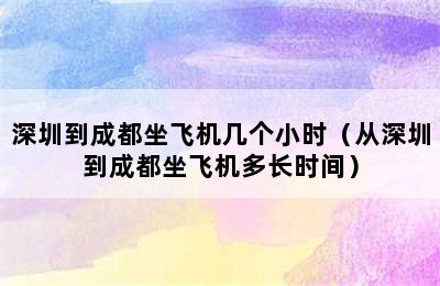 深圳到成都坐飞机几个小时（从深圳到成都坐飞机多长时间）