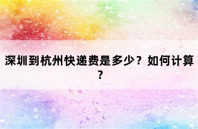 深圳到杭州快递费是多少？如何计算？