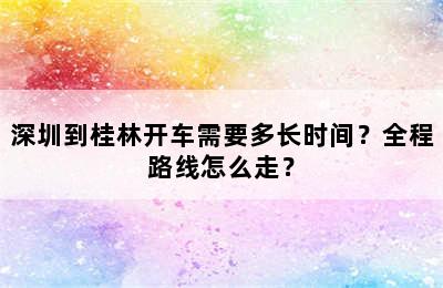 深圳到桂林开车需要多长时间？全程路线怎么走？